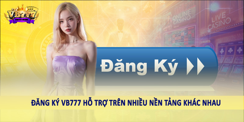 Đăng ký VB777 hỗ trợ trên nhiều nền tảng khác nhau