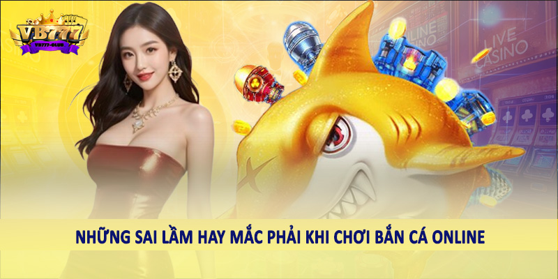 Chi Tiết Cách Tính Điểm Bắn Cá Chuẩn Xác 2025 6 Những sai lầm hay mắc phải khi chơi bắn cá online