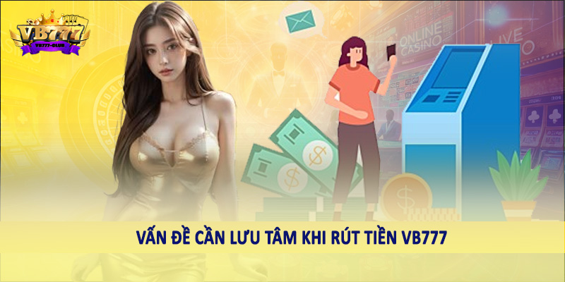 Vấn đề cần lưu tâm khi rút tiền VB777