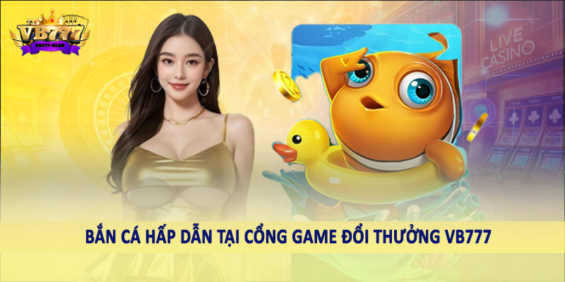 Bắn cá hấp dẫn tại cổng game đổi thưởng VB777
