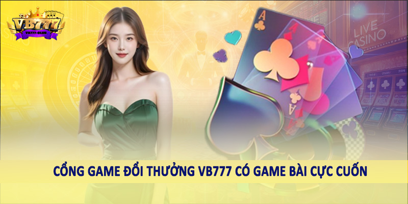 Cổng game đổi thưởng VB777 có game bài cực cuốn