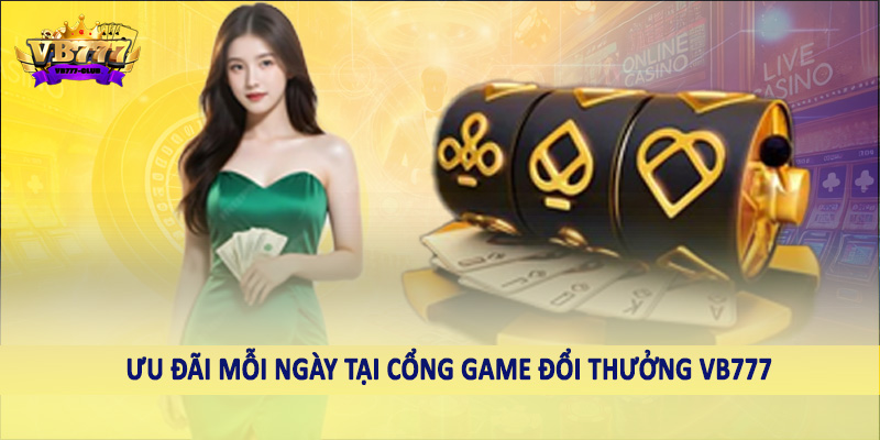 Ưu đãi mỗi ngày tại cổng game đổi thưởng VB777